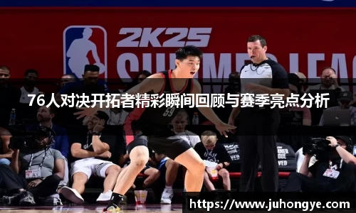 76人对决开拓者精彩瞬间回顾与赛季亮点分析