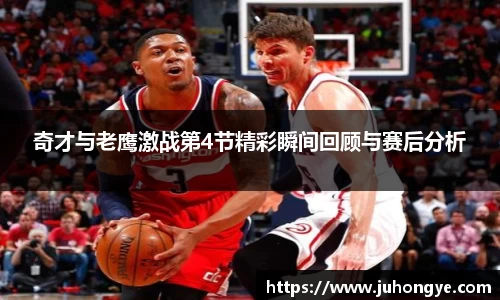 奇才与老鹰激战第4节精彩瞬间回顾与赛后分析