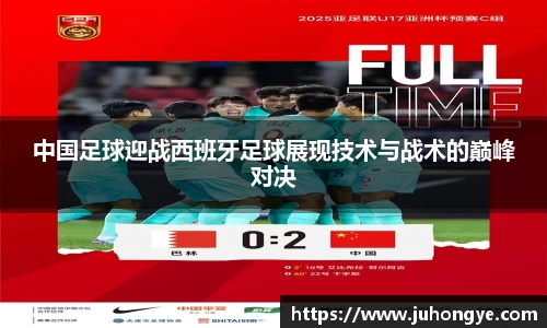 中国足球迎战西班牙足球展现技术与战术的巅峰对决
