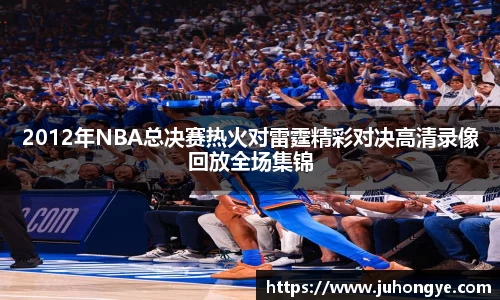2012年NBA总决赛热火对雷霆精彩对决高清录像回放全场集锦